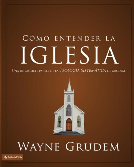 Cómo entender la iglesia:Una de las siete partes de la teología sistemática de Grudem