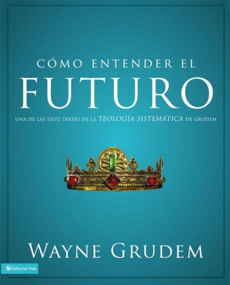 Cómo entender el futuro:Una de las siete partes de la teología sistemática de Grudem