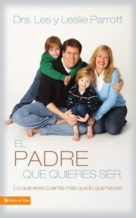 El padre que quieres ser:Lo que eres cuenta más que lo que haces