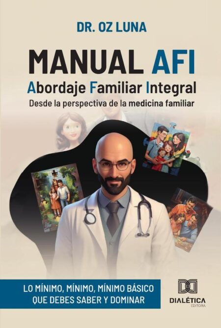 Manual AFI: Abordaje Familiar Integral:desde la perspectiva de la medicina familiar (lo mínimo, mínimo, mínimo básico que debes saber y dominar)