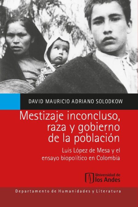 Mestizaje inconcluso, raza y gobierno de la población:Luis López de Mesa y el ensayo biopolítico en Colombia