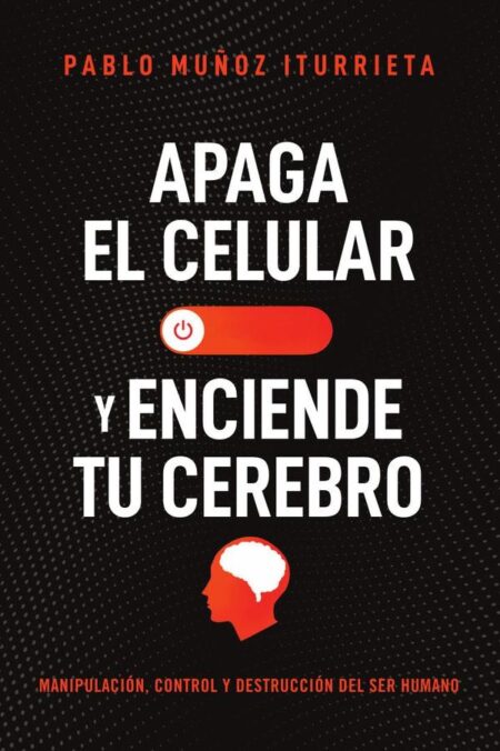 Apaga el celular y enciende tu cerebro:Manipulación, control y destrucción del ser humano