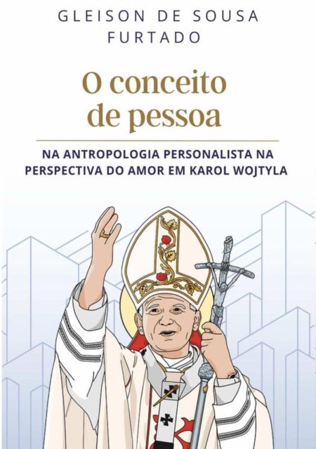 O Conceito De Pessoa:Na antropologia persnonalista na perspectiva do amor em Karol Wojtyla