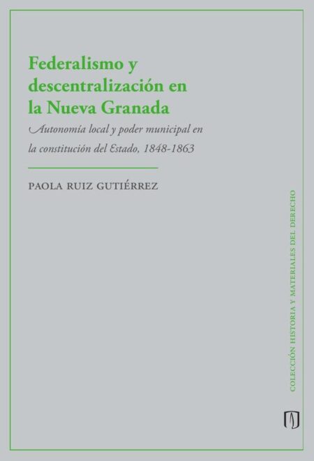 Federalismo y descentralización en la Nueva Granada:Autonomía local y poder municipal en la constitución del estado, 1848-1863