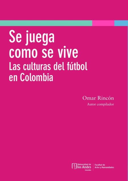 Se Juega Como Se Vive:Las culturas del fútbol en Colombia