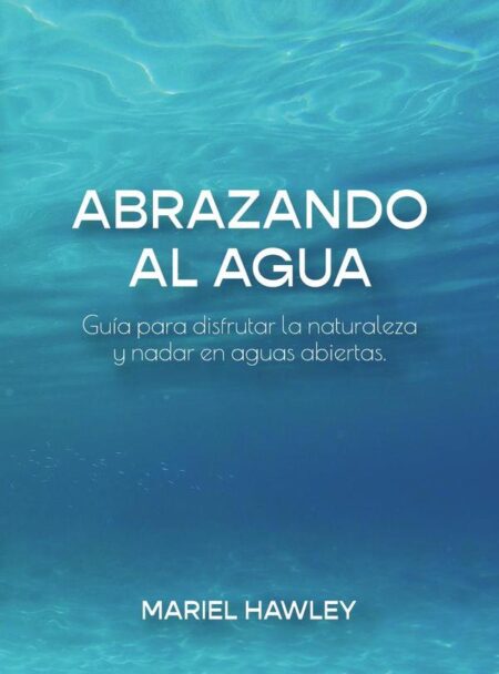Abrazando al Agua:Guía para disfrutar la naturaleza y nadar en aguas abiertas.