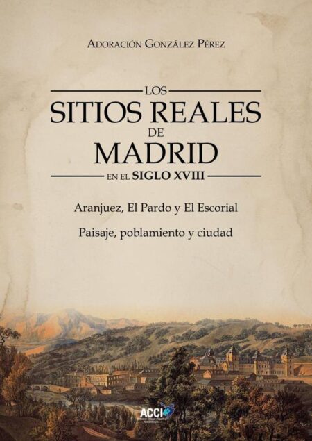 Los Sitios Reales de Madrid en el Siglo XVIII:Aranjuez, El Pardo y El Escorial