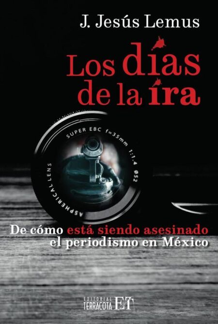 Los días de la ira:De cómo está siendo asesinado el periodismo en México