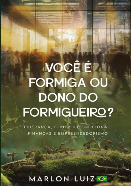 Você É Formiga Ou Dono Do Formigueiro?:Liderança, finanças, controle emocional e empreendedorismo.