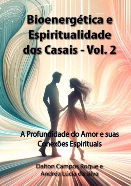 Bioenergética E Espiritualidade Dos Casais - Volume 2:A Profundidade do Amor e suas Conexões Espirituais