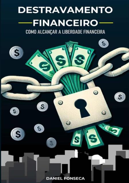 Destravamento Financeiro:Como Alcançar a Liberdade Financeira