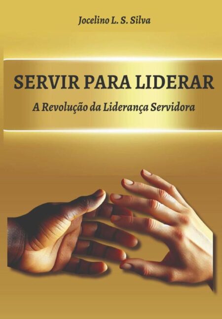 Servir Para Liderar:A Revolução da Liderança Servidora