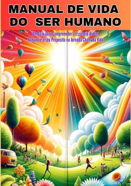 Manual De Vida Do Ser Humano:Um Guia para Compreender a Essência do Ser Humano e o Seu Propósito na Jornada Chamada Vida
