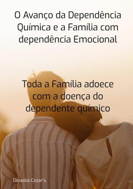 O Avanço Da Dependência Quimica E A Família Com Dependência Emocional:Toda a Família adoece com a doença do dependente químico