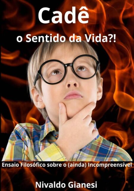Cadê O Sentido Da Vida?!:Ensaio Filosófico sobre o (ainda) Incompreensível