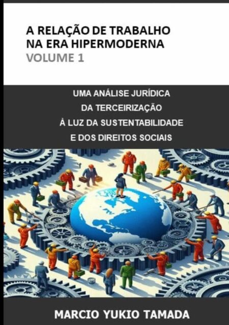 A Relação De Trabalho Na Era Hipermoderna - Volume 1:UMA ANÁLISE JURÍDICA DA TERCEIRIZAÇÃO À LUZ DA SUSTENTABILIDADE E DOS DIREITOS SOCIAIS