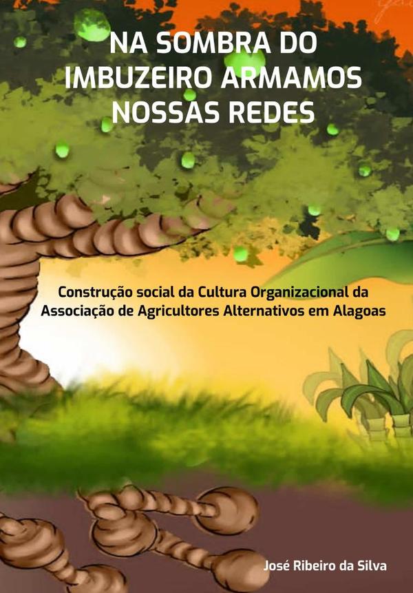 Na Sombra Do Imbuzeiro Armamos Nossas Redes:Construção social da Cultura Organizacional da Associação de Agricultores Alternativos em Alagoas