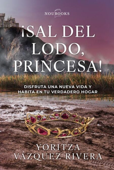 ¡Sal del lodo, princesa!:Disfruta una nueva vida y habita en tu verdadero hogar