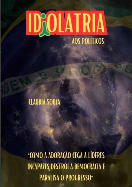 Idiolatria Aos Políticos:"Como a adoração cega a líderes incapazes destrói a democracia e paralisa o progresso"
