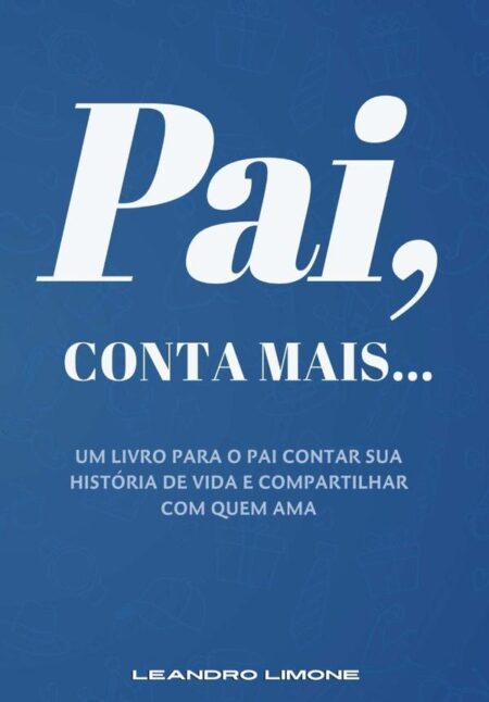 Pai, Conta Mais...:Um livro para o pai contar sua história de vida e compartilhar com quem ama