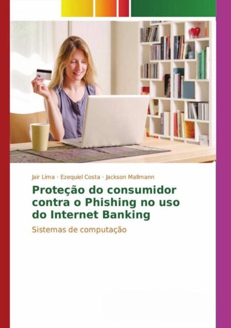 Proteção Do Consumidor Contra O Phishing No Uso Do Internet Banking:Sistemas de computação