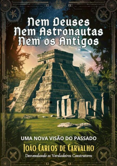 Nem Deuses, Nem Astronautas, Nem Os Antigos:Uma Nova Visão do Passado