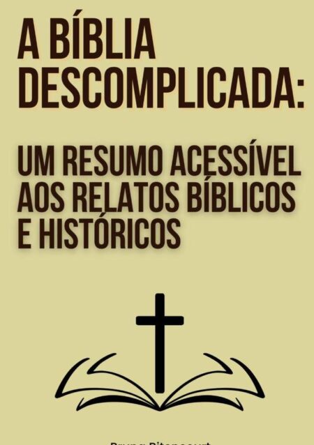 A Bíblia Descomplicada: Um Resumo Acessível Aos Relatos Bíblicos E Históricos