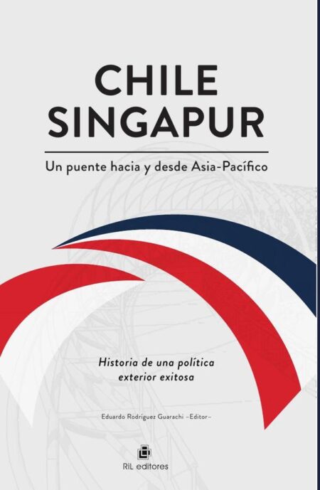 Chile-Singapur, un puente hacia y desde el Asia-Pacífico. Historia de una política exterior exitosa