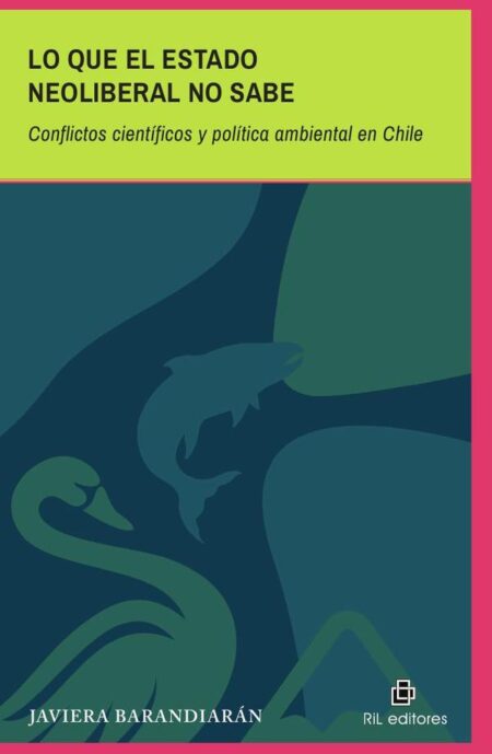 Lo que el Estado Neoliberal no sabe. Conflictos científicos y política ambiental en Chile