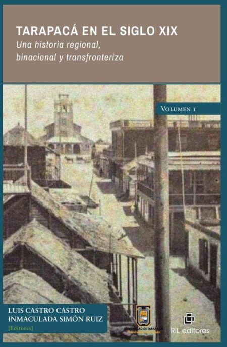 Tarapacá en el siglo XIX. Una historia regional, binacional y transfronteriza. Volumen 1