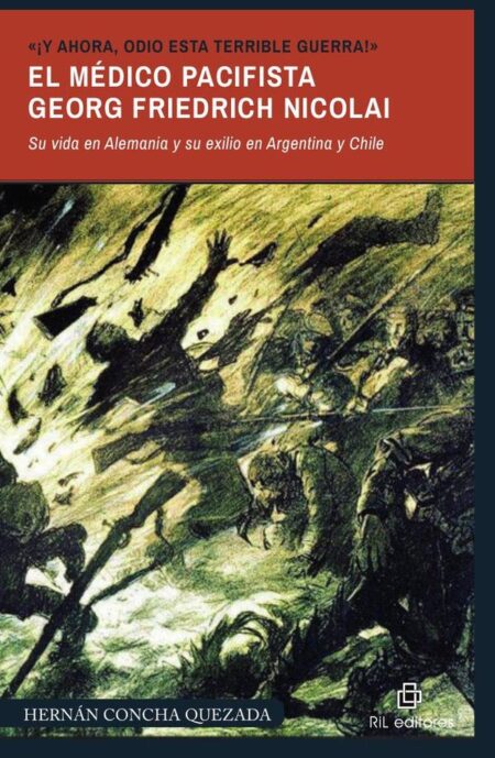 «¡Y ahora, odio esta terrible guerra!». El médico pacifista Georg Friedrich Nicolai (1874-1964). Su vida en Alemania y su exilio en Argentina y Chile