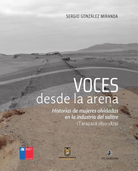 Voces desde la arena. Historias de mujeres olvidadas en la industria del salitre (Tarapacá 1850-1879)
