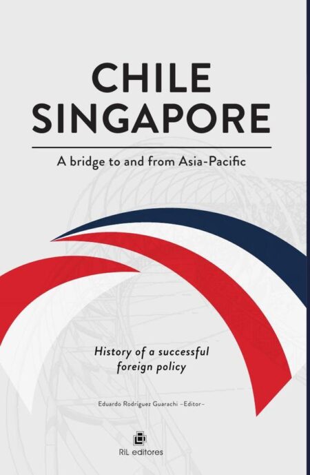 Chile-Singapore. A bridge to and from Asia-Pacific. History of a successful foreign policy