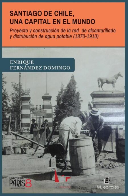 Santiago de Chile, una capital en el mundo. Proyecto y construcción de la red de alcantarillado y distribución de agua potable (1870-1910)