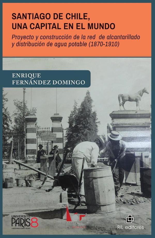 Santiago de Chile, una capital en el mundo. Proyecto y construcción de la red de alcantarillado y distribución de agua potable (1870-1910)