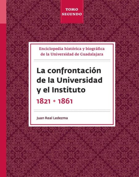 Enciclopedia histórica y biográfica de la Universidad de Guadalajara. Tomo Segundo:La confrontación de la Universidad y el Instituto 182-1861
