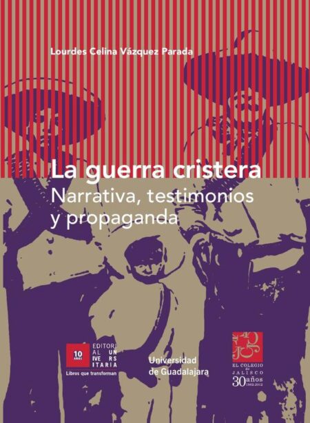 La guerra cristera:Narrativa, testimonios y propaganda
