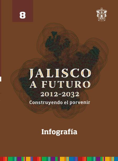 Jalisco a futuro 2012-2032. Construyendo al porvenir:Tomo 8. Infografía