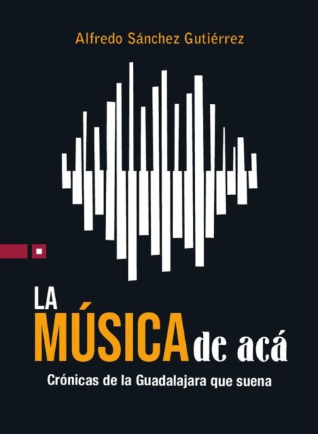 La música de acá:Crónicas de la Guadalajara que suena