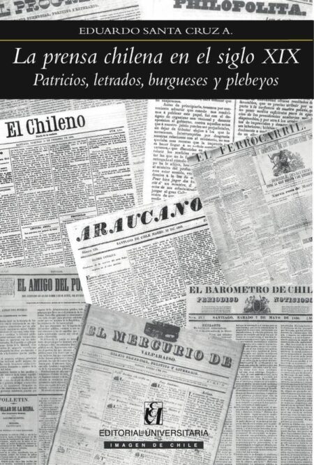 La prensa chilena en el siglo XIX:Patricios, letrados, burgueses y plebeyos