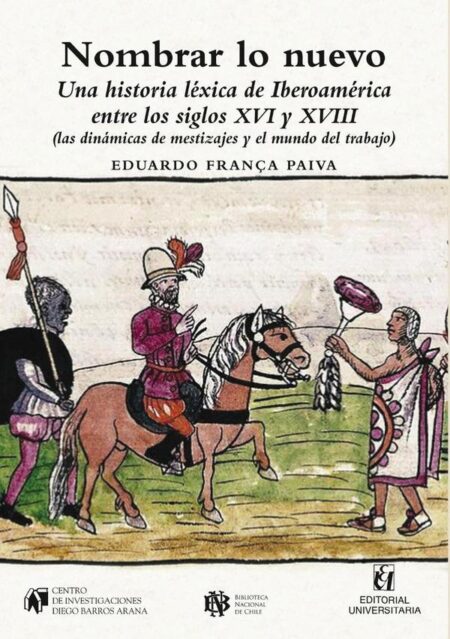 Nombrar lo nuevo:Una historia léxica de Iberoamérica entre los siglos XVI y XVIII: (las dinámicas de mestizajes y el mundo del trabajo)
