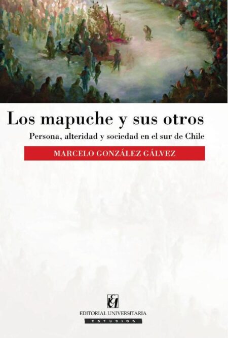 Los mapuche y sus otros:Persona, alteridad y sociedad en el sur de Chile