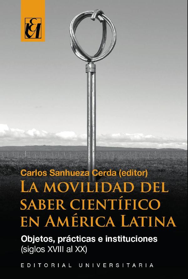La movilidad del saber científico en América Latina:Objetos, prácticas e instituciones (siglos XVIII al XX)