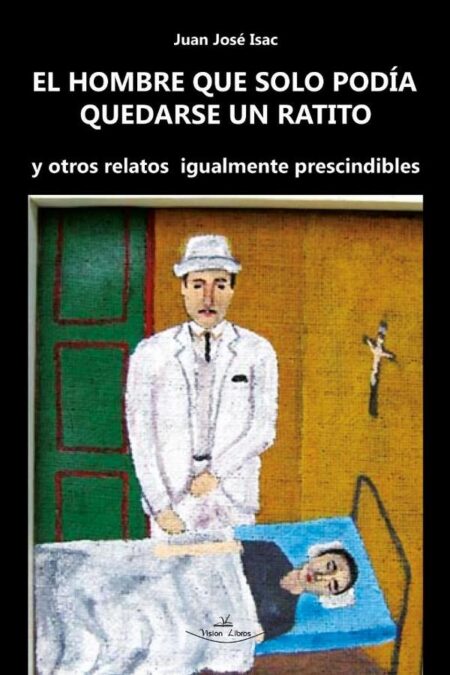 El hombre que solo podía quedarse un ratito:Y otros relatos igualmente prescindibles