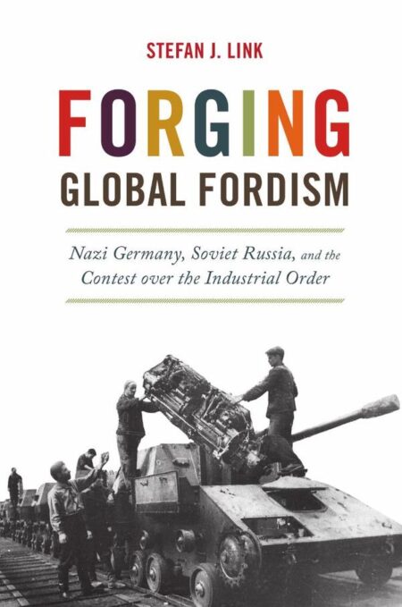 Forging Global Fordism:Nazi Germany, Soviet Russia, and the Contest over the Industrial Order