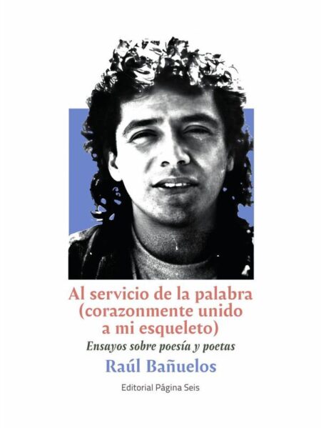 Al servicio de la palabra (corazonmente unido a mi esqueleto):Ensayos sobre poesía y poetas