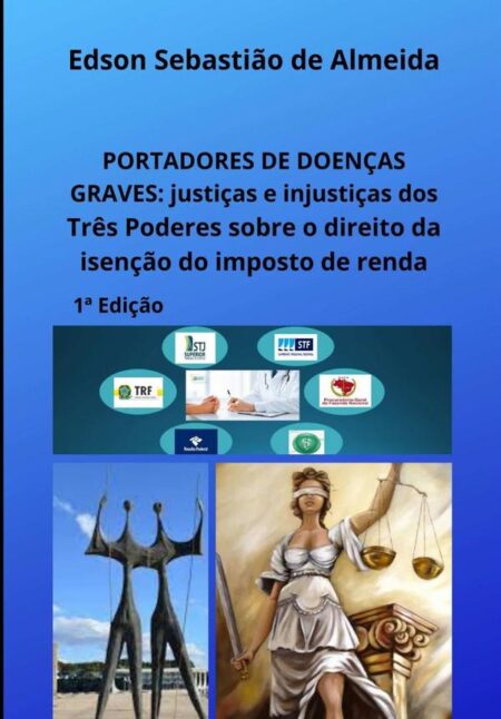 Portadores De Doenças Graves:justiças e injustiças dos Três Poderes sobre o direito da isenção do imposto de renda