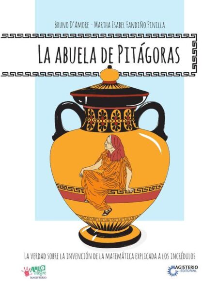 La abuela de Pitágoras.:La verdad sobre la invención de la Matemática explicada a los incrédulos