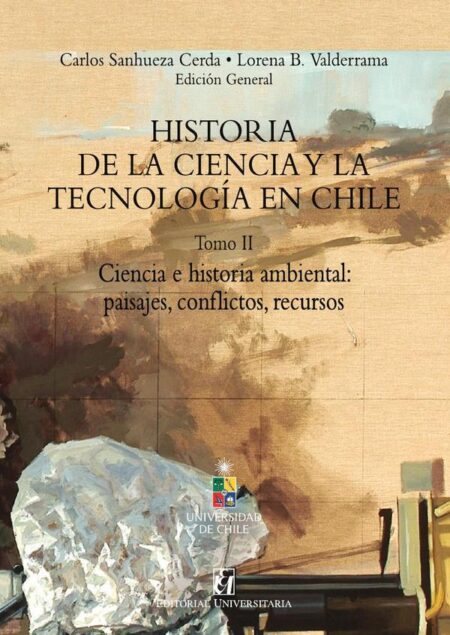 Historia de la Ciencia y la tecnología en Chile Tomo II:Ciencia e historia ambiental: paisajes, conflictos, recursos
