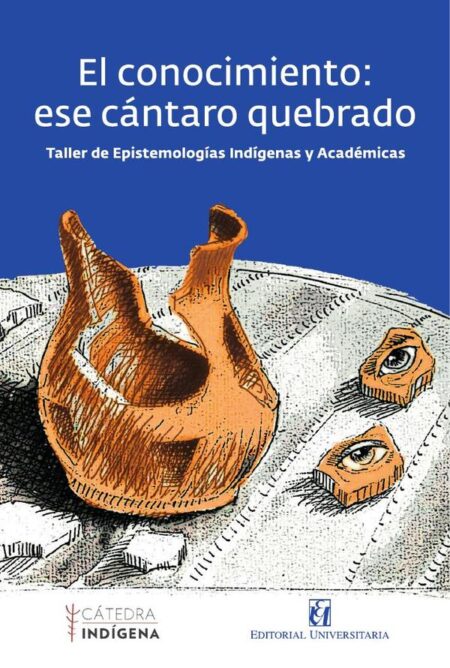 El conocimiento: ese cántaro quebrado:Taller de Epistemologías indígenas y Académicas